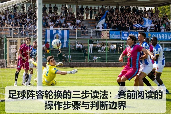 足球阵容轮换的三步读法:赛前阅读的操作步骤与判断边界