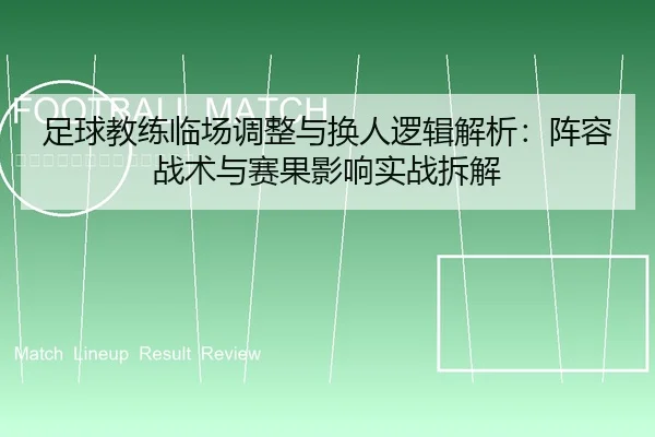 足球教练临场调整与换人逻辑解析：阵容战术与赛果影响实战拆解